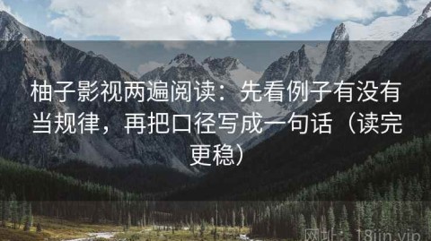 柚子影视两遍阅读：先看例子有没有当规律，再把口径写成一句话（读完更稳）