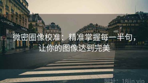 微密圈像校准：精准掌握每一半句，让你的图像达到完美