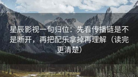 星辰影视一句归位：先看传播链是不是断开，再把配乐拿掉再理解（读完更清楚）