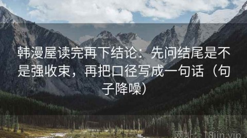 韩漫屋读完再下结论：先问结尾是不是强收束，再把口径写成一句话（句子降噪）