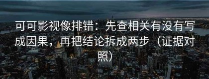 可可影视像排错：先查相关有没有写成因果，再把结论拆成两步（证据对照）