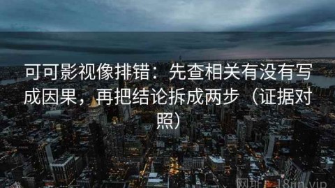 可可影视像排错：先查相关有没有写成因果，再把结论拆成两步（证据对照）
