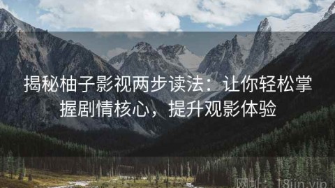 揭秘柚子影视两步读法：让你轻松掌握剧情核心，提升观影体验