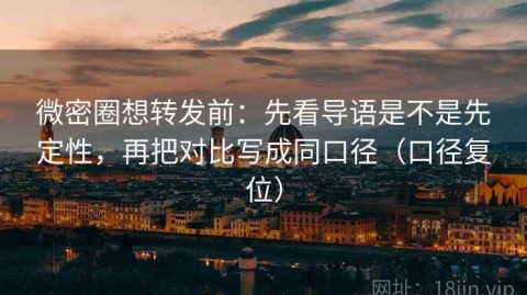 微密圈想转发前：先看导语是不是先定性，再把对比写成同口径（口径复位）