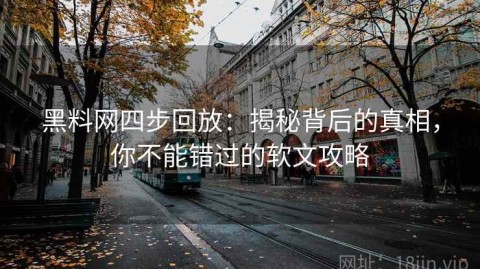 黑料网四步回放：揭秘背后的真相，你不能错过的软文攻略