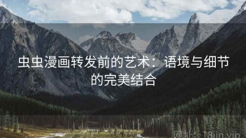 虫虫漫画转发前的艺术：语境与细节的完美结合
