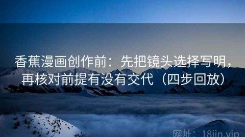 香蕉漫画创作前：先把镜头选择写明，再核对前提有没有交代（四步回放）