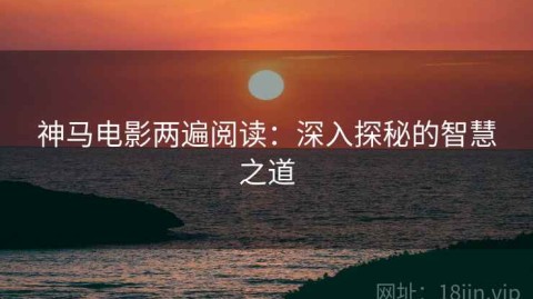 神马电影两遍阅读：深入探秘的智慧之道