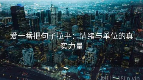 爱一番把句子拉平：情绪与单位的真实力量