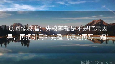 觅圈像校准：先校剪辑是不是暗示因果，再把引用补完整（读完再写一遍）