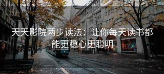 天天影院两步读法：让你每天读书都能更稳心更聪明