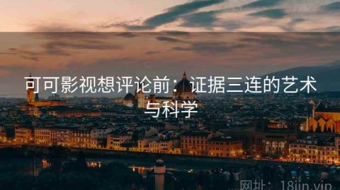 可可影视想评论前：证据三连的艺术与科学