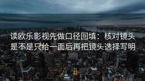 读欧乐影视先做口径回填：核对镜头是不是只给一面后再把镜头选择写明