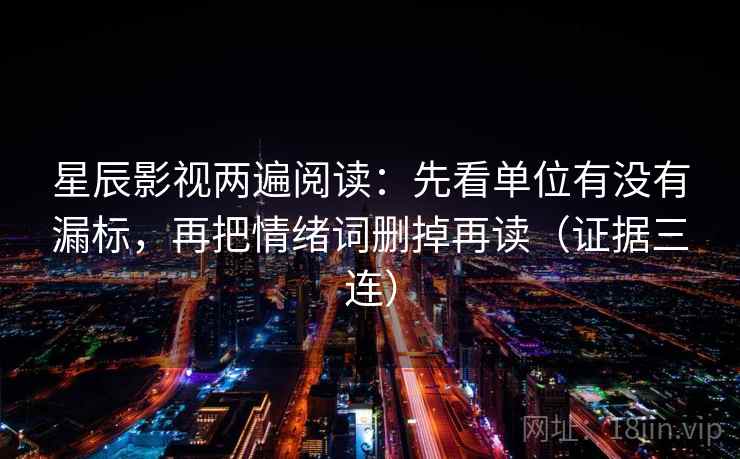 星辰影视两遍阅读：先看单位有没有漏标，再把情绪词删掉再读（证据三连）
