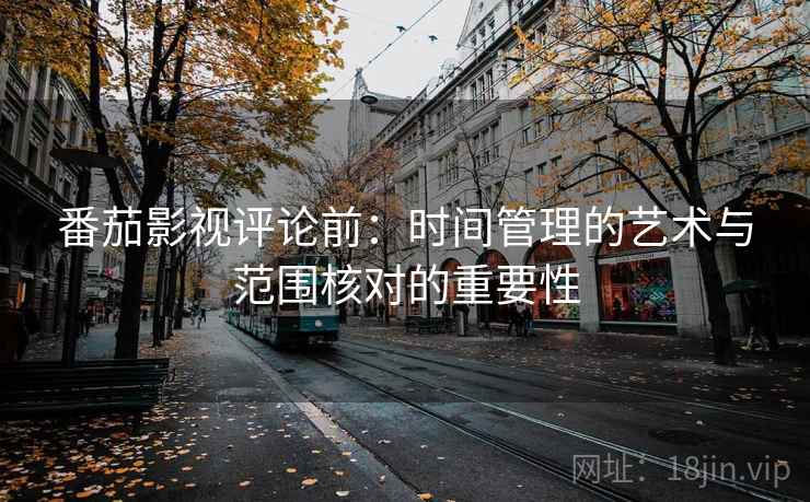 番茄影视评论前：时间管理的艺术与范围核对的重要性