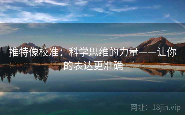 推特像校准：科学思维的力量——让你的表达更准确