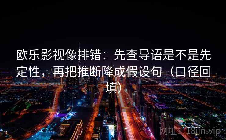 欧乐影视像排错：先查导语是不是先定性，再把推断降成假设句（口径回填）