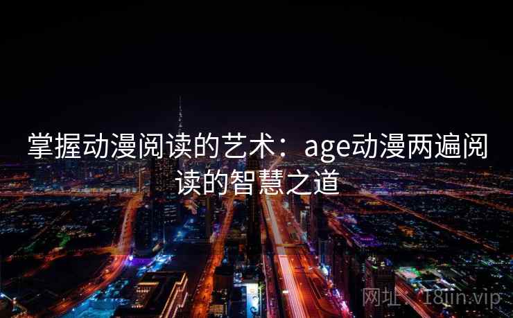 掌握动漫阅读的艺术:age动漫两遍阅读的智慧之道 掌握动漫阅读的艺术:age动漫两遍阅读的智慧之道