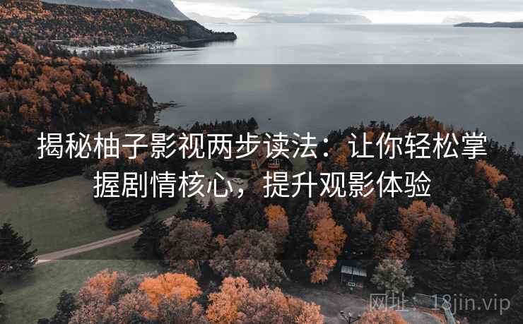 揭秘柚子影视两步读法：让你轻松掌握剧情核心，提升观影体验