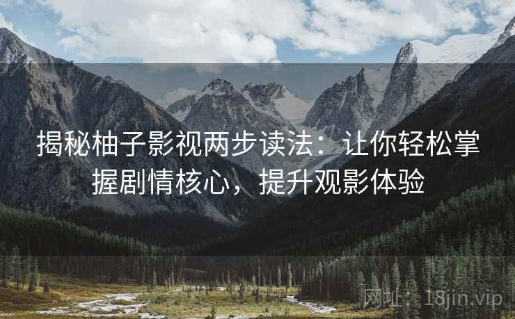 揭秘柚子影视两步读法：让你轻松掌握剧情核心，提升观影体验