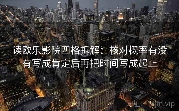 读欧乐影院四格拆解:核对概率有没有写成肯定后再把时间写成起止 读欧乐影院四格拆解:核对概率有没有写成肯定后再把时间写成起止
