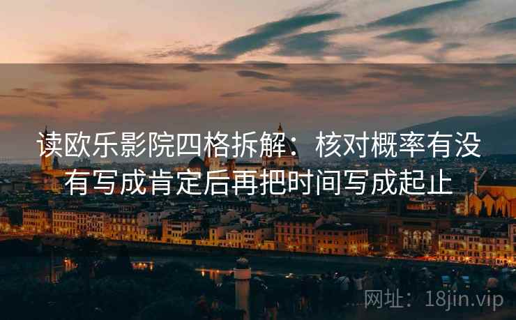 读欧乐影院四格拆解:核对概率有没有写成肯定后再把时间写成起止 读欧乐影院四格拆解:核对概率有没有写成肯定后再把时间写成起止