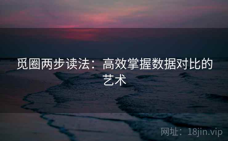 觅圈两步读法：高效掌握数据对比的艺术