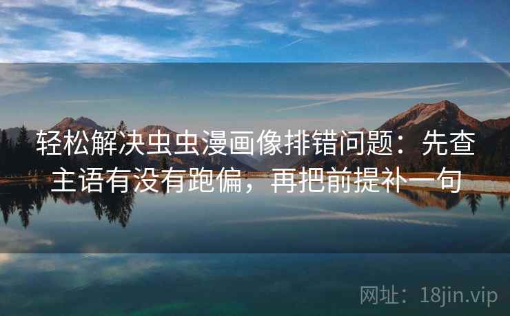 轻松解决虫虫漫画像排错问题：先查主语有没有跑偏，再把前提补一句