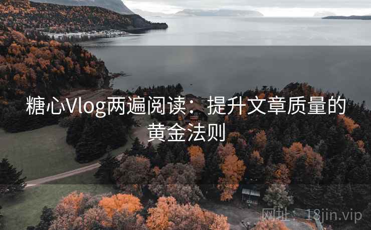 糖心Vlog两遍阅读:提升文章质量的黄金法则 糖心Vlog两遍阅读:提升文章质量的黄金法则
