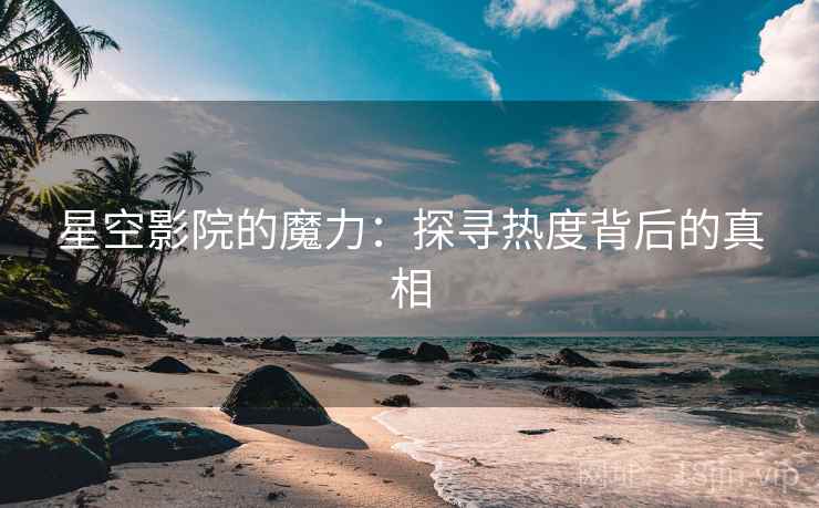 星空影院的魔力：探寻热度背后的真相