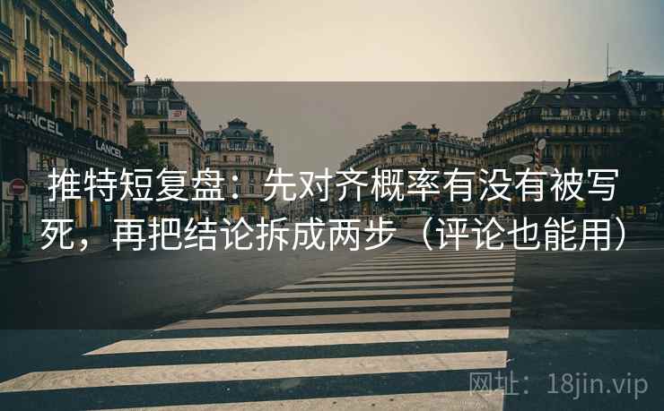 推特短复盘:先对齐概率有没有被写死,再把结论拆成两步(评论也能用) 推特短复盘:先对齐概率有没有被写死,再把结论拆成两步(评论也能用)
