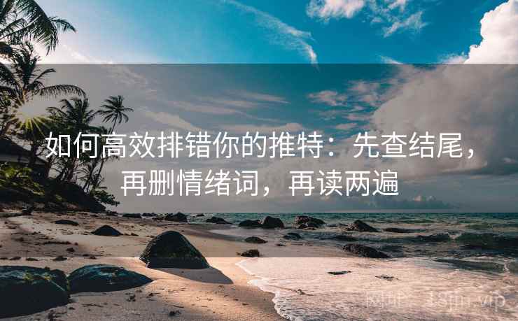 如何高效排错你的推特：先查结尾，再删情绪词，再读两遍