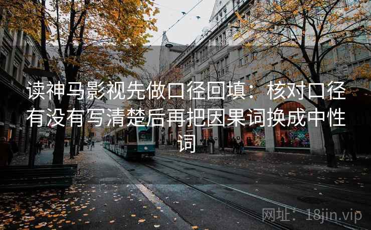 读神马影视先做口径回填：核对口径有没有写清楚后再把因果词换成中性词