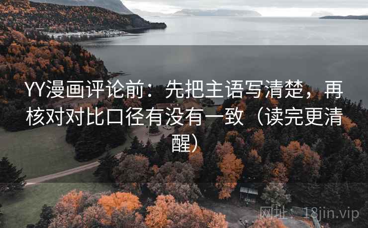 YY漫画评论前:先把主语写清楚,再核对对比口径有没有一致(读完更清醒) YY漫画评论前:先把主语写清楚,再核对对比口径有没有一致(读完更清醒)