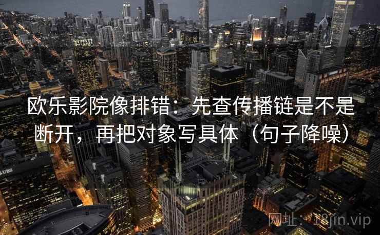 欧乐影院像排错：先查传播链是不是断开，再把对象写具体（句子降噪）