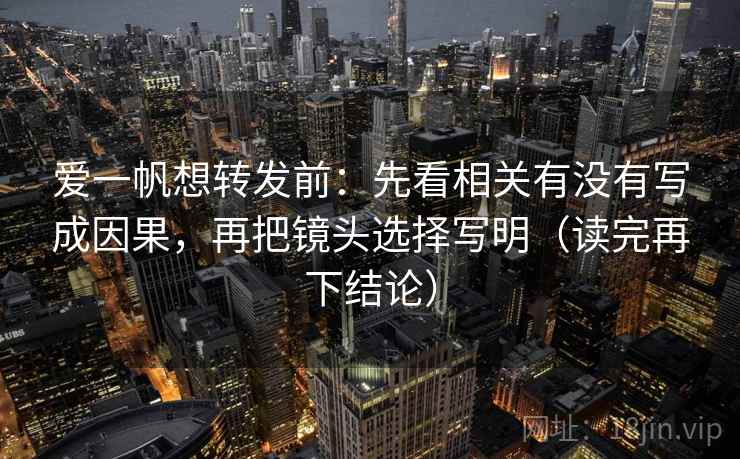 爱一帆想转发前：先看相关有没有写成因果，再把镜头选择写明（读完再下结论）