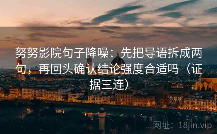 努努影院句子降噪：先把导语拆成两句，再回头确认结论强度合适吗（证据三连）