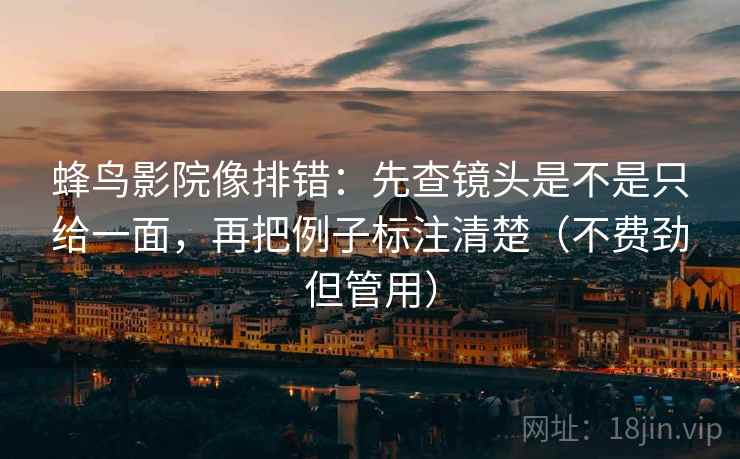 蜂鸟影院像排错:先查镜头是不是只给一面,再把例子标注清楚(不费劲但管用) 蜂鸟影院像排错:先查镜头是不是只给一面,再把例子标注清楚(不费劲但管用)