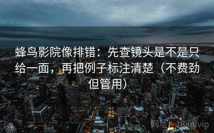 蜂鸟影院像排错:先查镜头是不是只给一面,再把例子标注清楚(不费劲但管用) 蜂鸟影院像排错:先查镜头是不是只给一面,再把例子标注清楚(不费劲但管用)