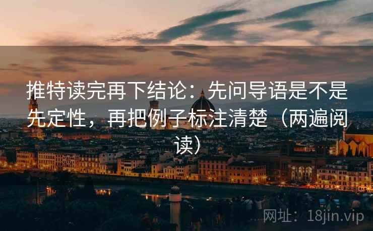 推特读完再下结论:先问导语是不是先定性,再把例子标注清楚(两遍阅读) 推特读完再下结论:先问导语是不是先定性,再把例子标注清楚(两遍阅读)