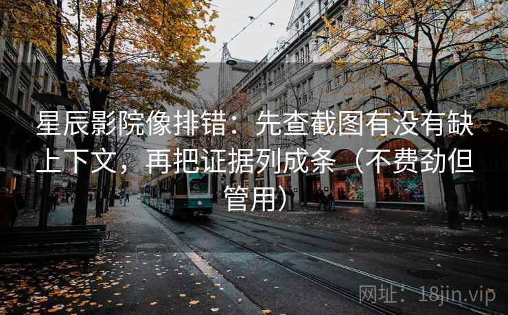 星辰影院像排错:先查截图有没有缺上下文,再把证据列成条(不费劲但管用) 星辰影院像排错:先查截图有没有缺上下文,再把证据列成条(不费劲但管用)