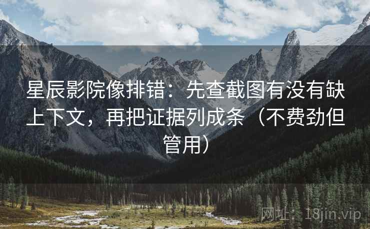 星辰影院像排错:先查截图有没有缺上下文,再把证据列成条(不费劲但管用) 星辰影院像排错:先查截图有没有缺上下文,再把证据列成条(不费劲但管用)