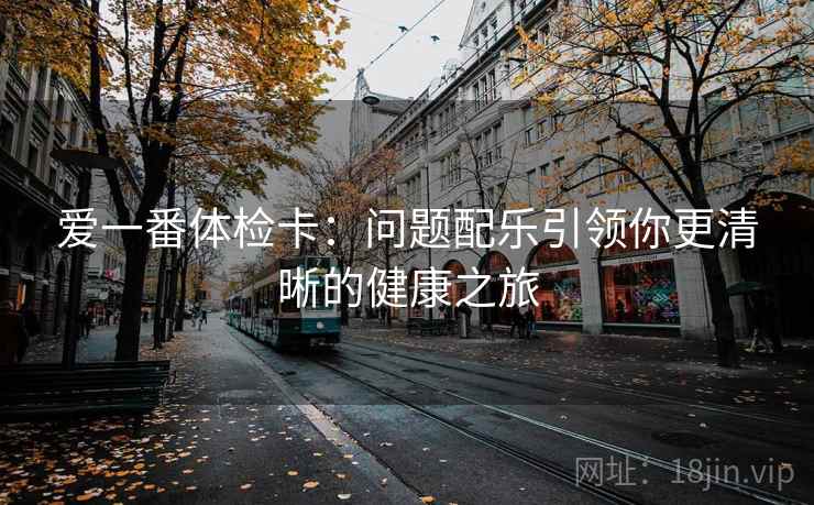 爱一番体检卡:问题配乐引领你更清晰的健康之旅 爱一番体检卡:问题配乐引领你更清晰的健康之旅