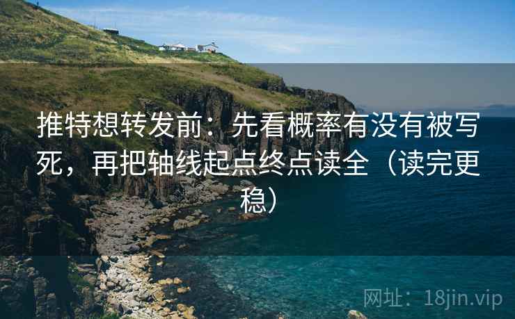 推特想转发前:先看概率有没有被写死,再把轴线起点终点读全(读完更稳) 推特想转发前:先看概率有没有被写死,再把轴线起点终点读全(读完更稳)