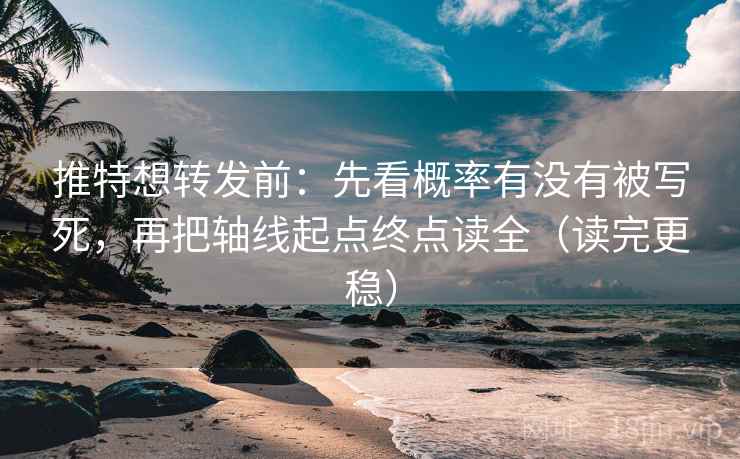 推特想转发前:先看概率有没有被写死,再把轴线起点终点读全(读完更稳) 推特想转发前:先看概率有没有被写死,再把轴线起点终点读全(读完更稳)
