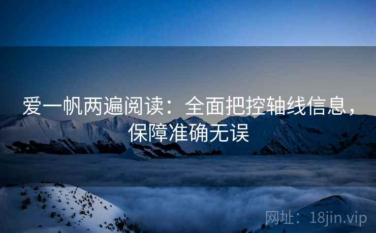 爱一帆两遍阅读:全面把控轴线信息,保障准确无误 爱一帆两遍阅读:全面把控轴线信息,保障准确无误