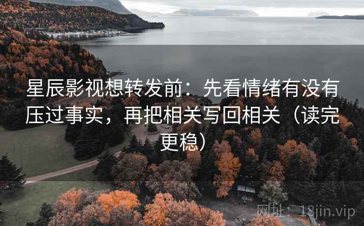 星辰影视想转发前:先看情绪有没有压过事实,再把相关写回相关(读完更稳) 星辰影视想转发前:先看情绪有没有压过事实,再把相关写回相关(读完更稳)