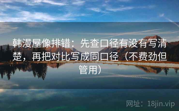 韩漫屋像排错:先查口径有没有写清楚,再把对比写成同口径(不费劲但管用) 韩漫屋像排错:先查口径有没有写清楚,再把对比写成同口径(不费劲但管用)