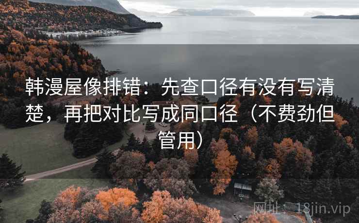 韩漫屋像排错:先查口径有没有写清楚,再把对比写成同口径(不费劲但管用) 韩漫屋像排错:先查口径有没有写清楚,再把对比写成同口径(不费劲但管用)