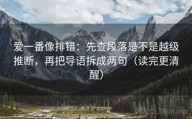 爱一番像排错:先查段落是不是越级推断,再把导语拆成两句(读完更清醒) 爱一番像排错:先查段落是不是越级推断,再把导语拆成两句(读完更清醒)